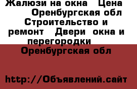 Жалюзи на окна › Цена ­ 600 - Оренбургская обл. Строительство и ремонт » Двери, окна и перегородки   . Оренбургская обл.